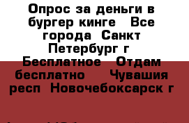 Опрос за деньги в бургер кинге - Все города, Санкт-Петербург г. Бесплатное » Отдам бесплатно   . Чувашия респ.,Новочебоксарск г.